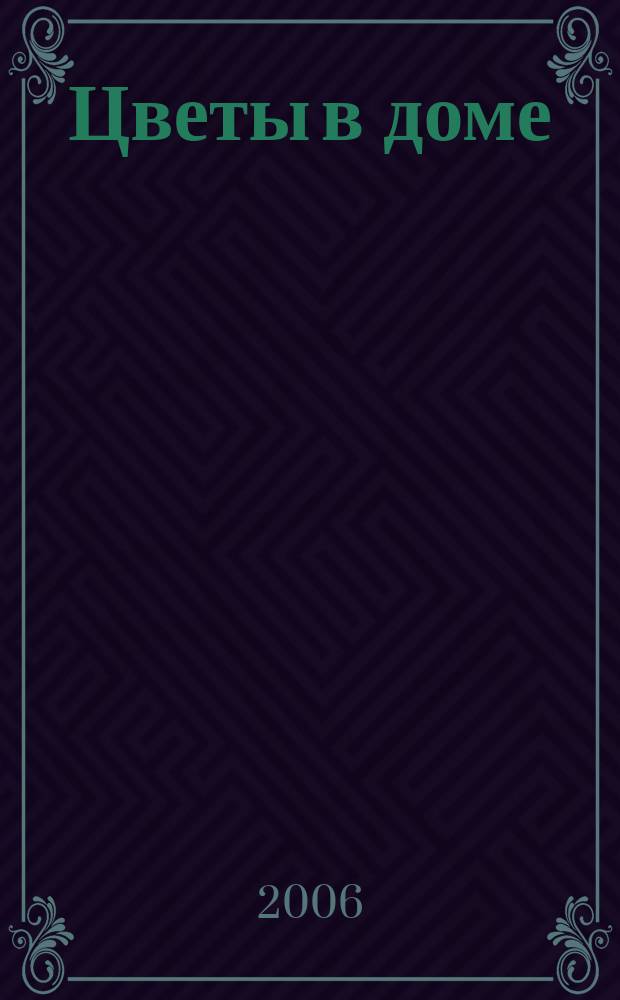 Цветы в доме : Растения для квартир, балконов и террас Ежемес. журн. 2006, № 6
