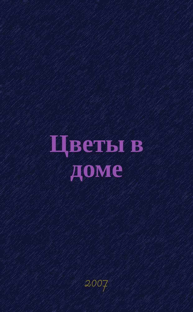 Цветы в доме : Растения для квартир, балконов и террас Ежемес. журн. 2007, № 4