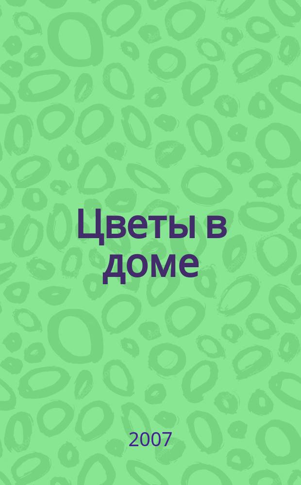 Цветы в доме : Растения для квартир, балконов и террас Ежемес. журн. 2007, № 6
