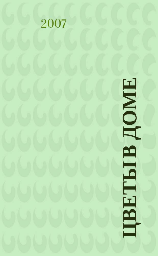 Цветы в доме : Растения для квартир, балконов и террас Ежемес. журн. 2007, № 7