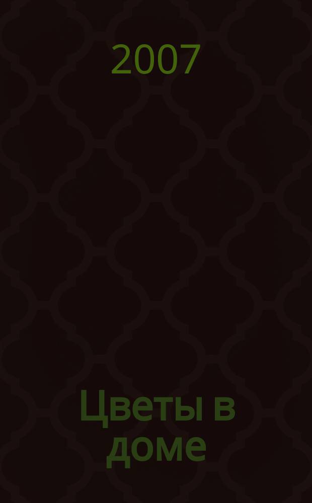 Цветы в доме : Растения для квартир, балконов и террас Ежемес. журн. 2007, № 11