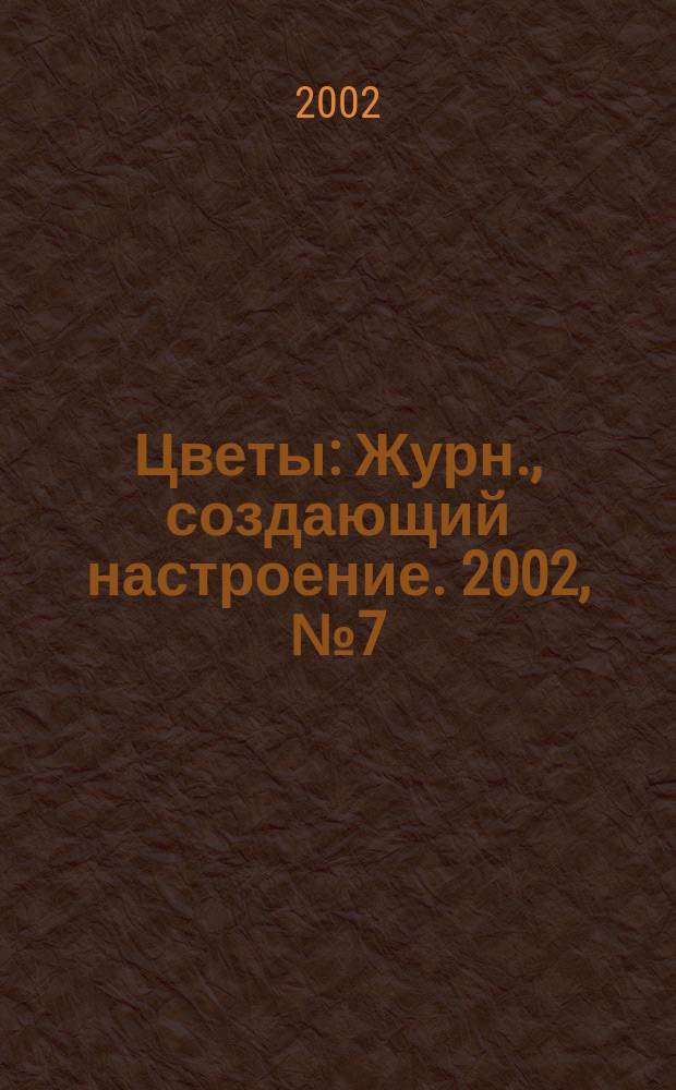 Цветы : Журн., создающий настроение. 2002, № 7 (6)