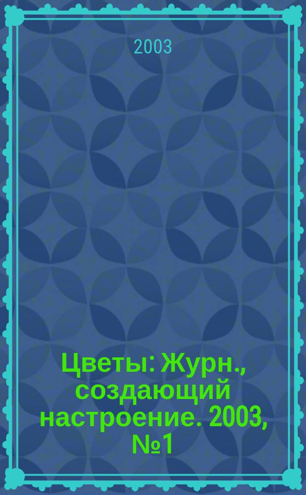 Цветы : Журн., создающий настроение. 2003, № 1 (12)