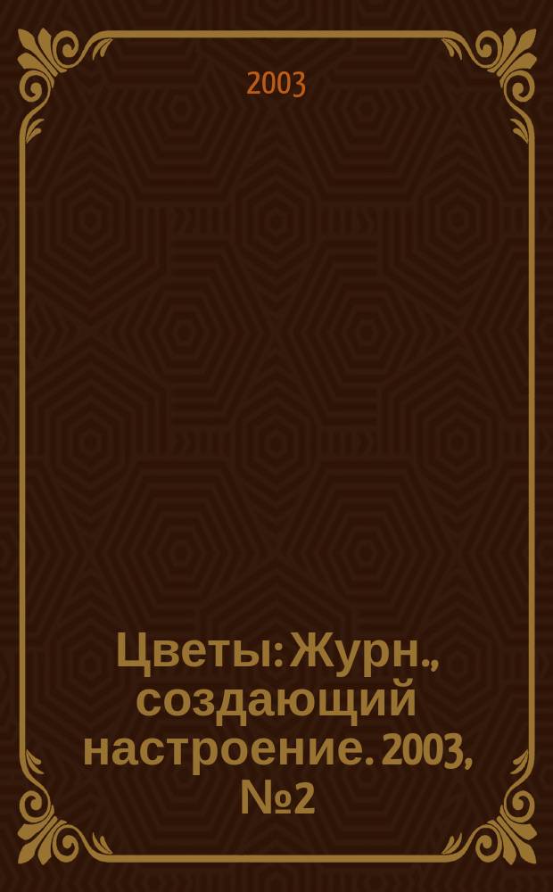 Цветы : Журн., создающий настроение. 2003, № 2 (13)