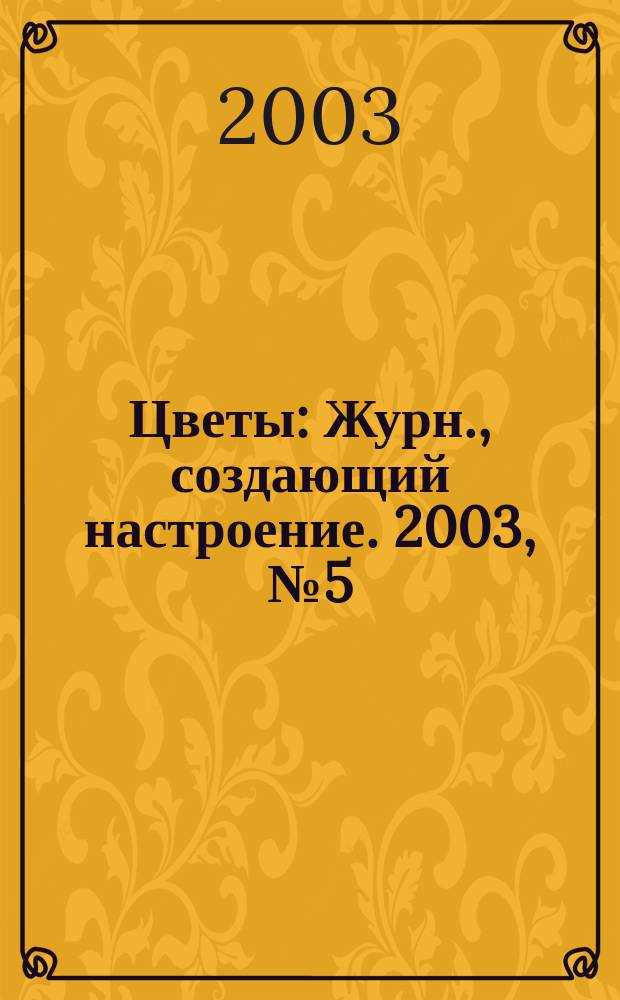 Цветы : Журн., создающий настроение. 2003, № 5 (16)