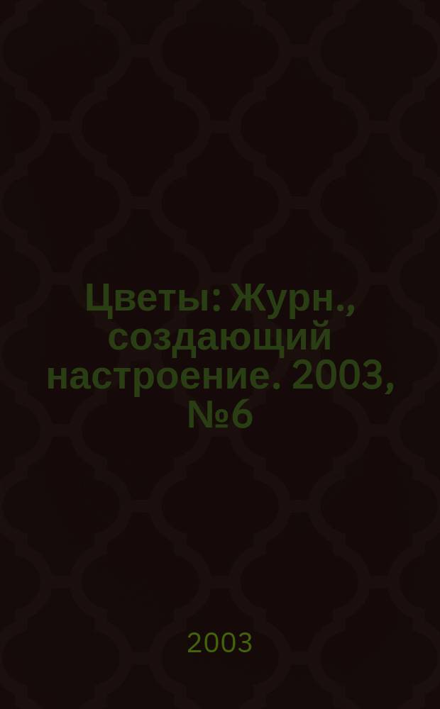 Цветы : Журн., создающий настроение. 2003, № 6 (17)