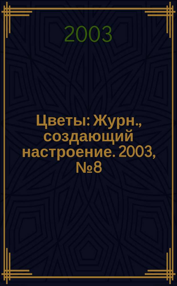 Цветы : Журн., создающий настроение. 2003, № 8 (19)