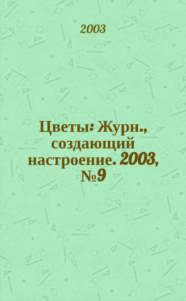 Цветы : Журн., создающий настроение. 2003, № 9 (20)