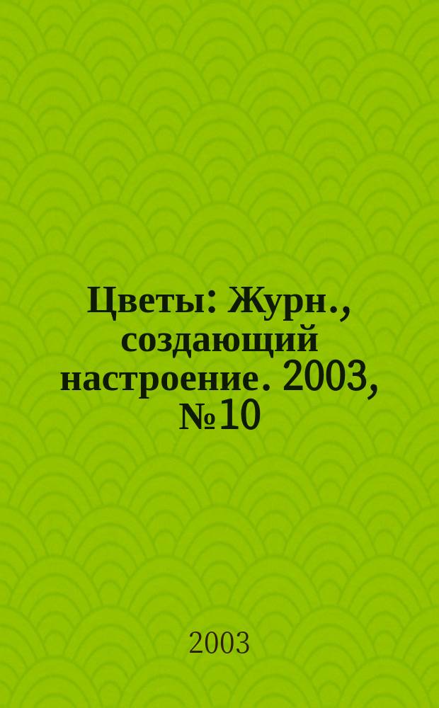 Цветы : Журн., создающий настроение. 2003, № 10 (20)