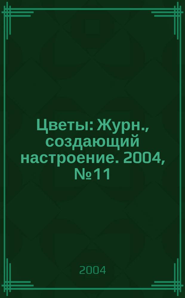 Цветы : Журн., создающий настроение. 2004, № 11 (34)