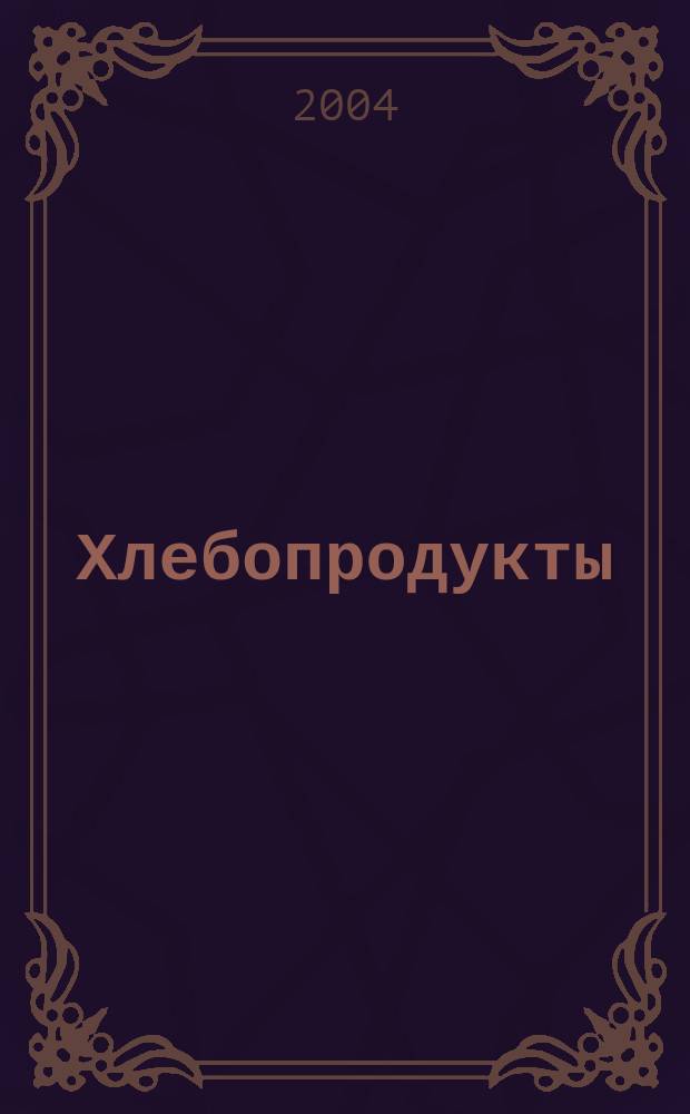 Хлебопродукты : Ежемес. теорет. и науч.-практ. журн. М-ва хлебопродуктов СССР и Гос. агропром. ком. СССР. 2004, № 9