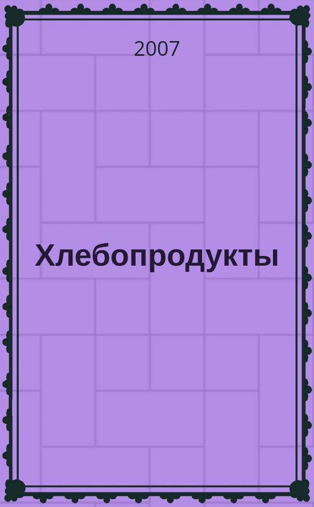Хлебопродукты : Ежемес. теорет. и науч.-практ. журн. М-ва хлебопродуктов СССР и Гос. агропром. ком. СССР. 2007, 9