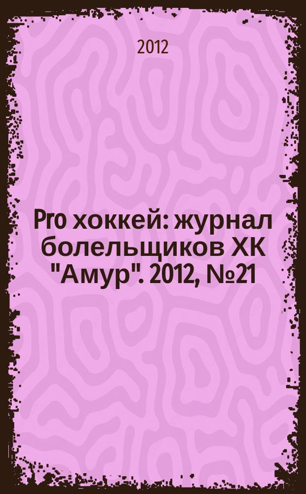 Pro хоккей : журнал болельщиков ХК "Амур". 2012, № 21 (120)