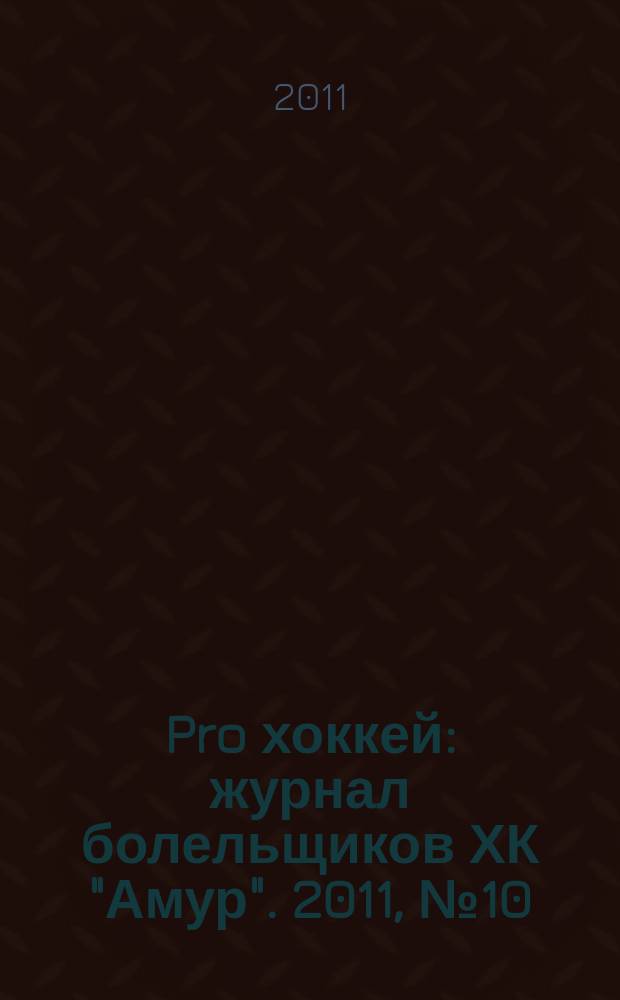 Pro хоккей : журнал болельщиков ХК "Амур". 2011, № 10 (104)