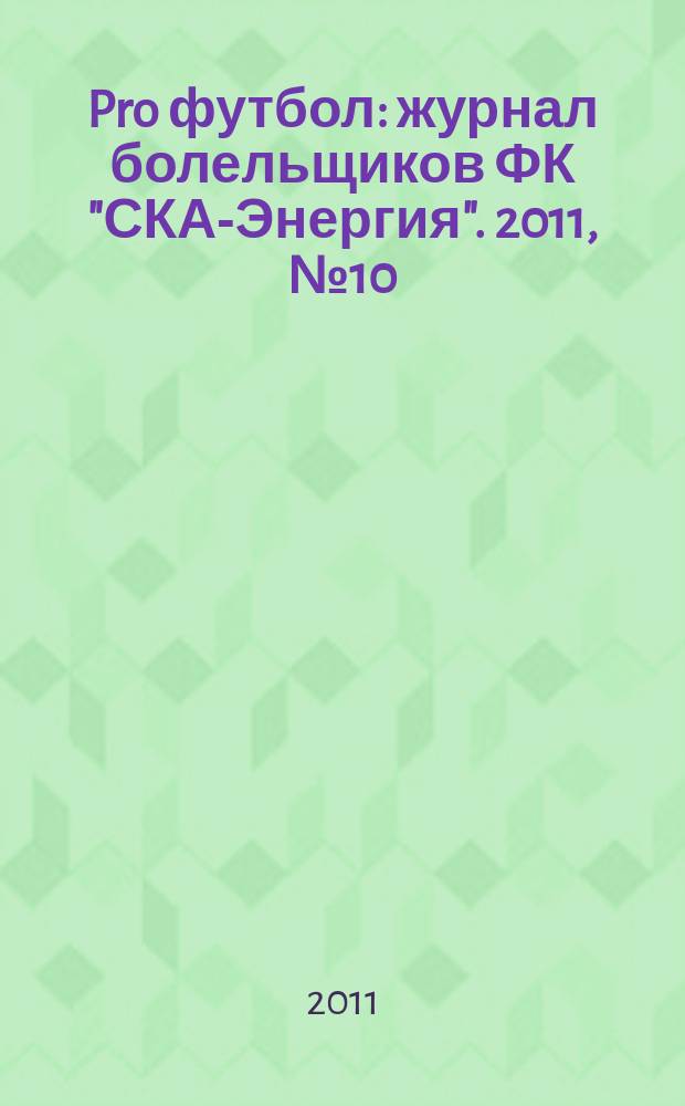 Pro футбол : журнал болельщиков ФК "СКА-Энергия". 2011, № 10 (53)