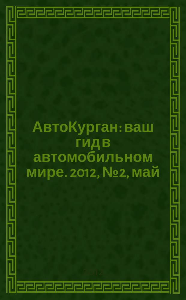 АвтоКурган : ваш гид в автомобильном мире. 2012, № 2, май