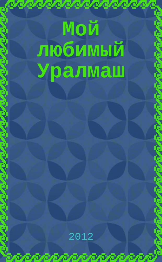 Мой любимый Уралмаш : журнал нашего района. 2012, май (43)