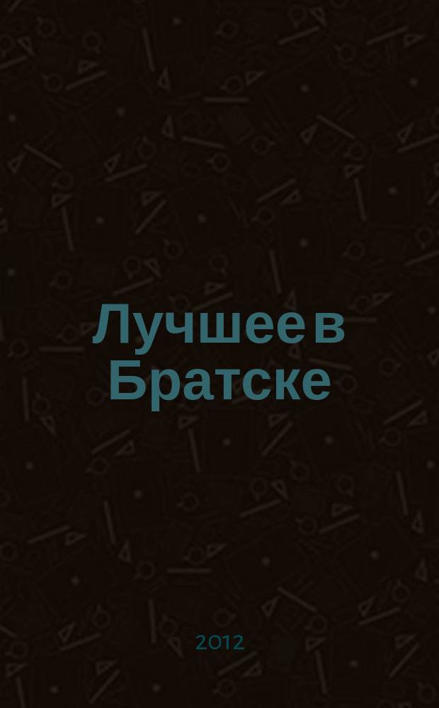 Лучшее в Братске : рекламно-информационный журнал