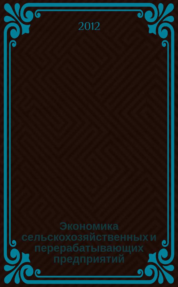 Экономика сельскохозяйственных и перерабатывающих предприятий : Ежемес. теорет. и науч.-практ. журн. Гос. агропром. ком. СССР. 2012, 3