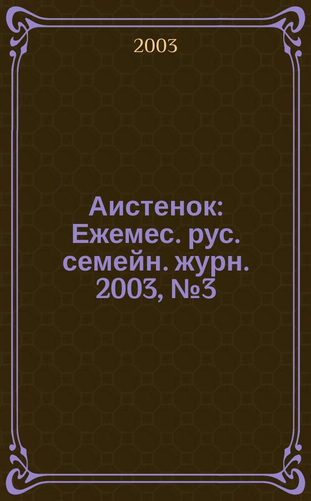 Аистенок : Ежемес. рус. семейн. журн. 2003, № 3 (45)