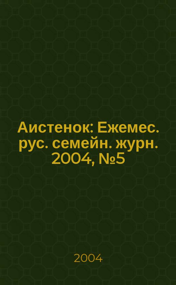 Аистенок : Ежемес. рус. семейн. журн. 2004, № 5 (58)