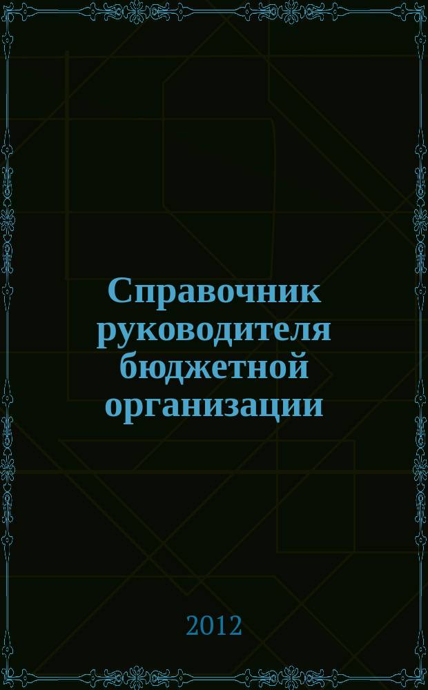 Справочник руководителя бюджетной организации : Ежемес. журн. 2012, № 5 (167)