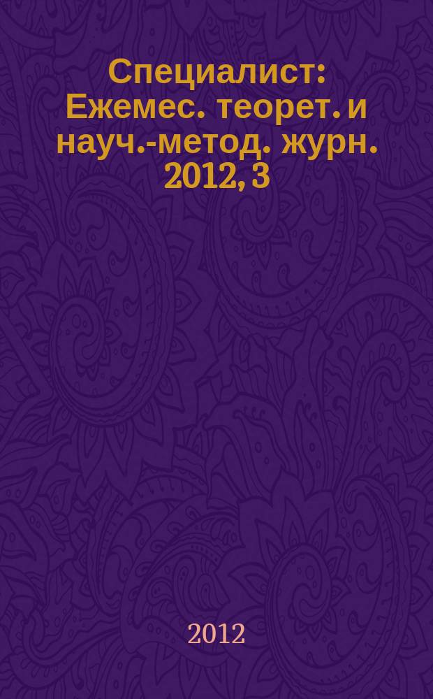 Специалист : Ежемес. теорет. и науч.-метод. журн. 2012, 3