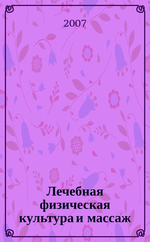 Лечебная физическая культура и массаж : Науч.-практ. журн. 2007, № 9 (45)