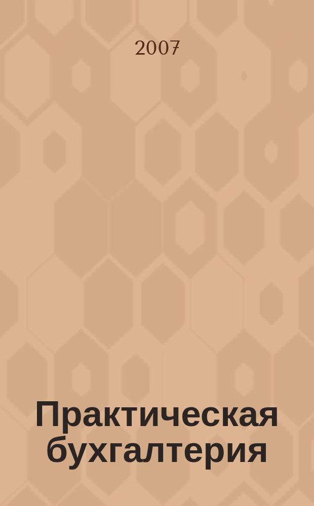 Практическая бухгалтерия : Ежемес. прил. к журн. "Московский бухгалтер". 2007, спец. вып. (весна) : Коллекция лучших решений для бухгалтера