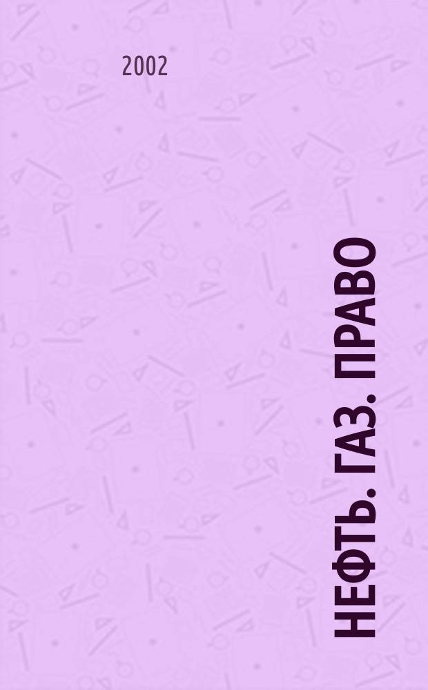 Нефть. Газ. Право : Аналитика. Коммент. Практика Журн. правовой и коммерч. информ. в обл. недропользования и энергетики. 2002, № 1 (43)