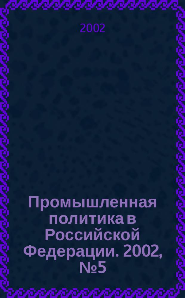 Промышленная политика в Российской Федерации. 2002, № 5 (35)