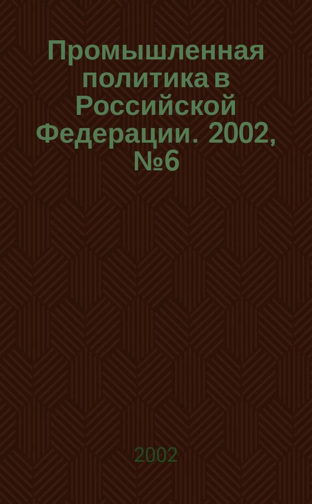 Промышленная политика в Российской Федерации. 2002, № 6 (36)