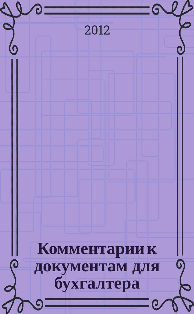 Комментарии к документам для бухгалтера : Ежемес. журн. 2012, 2