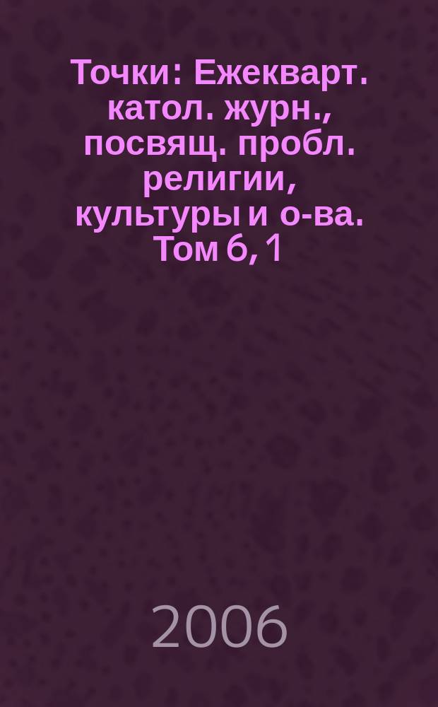 Точки : Ежекварт. катол. журн., посвящ. пробл. религии, культуры и о-ва. Том 6, 1/2