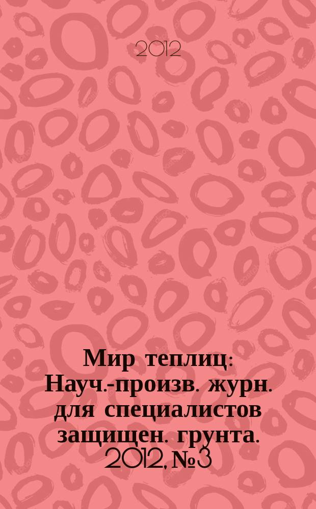 Мир теплиц : Науч.-произв. журн. для специалистов защищен. грунта. 2012, № 3