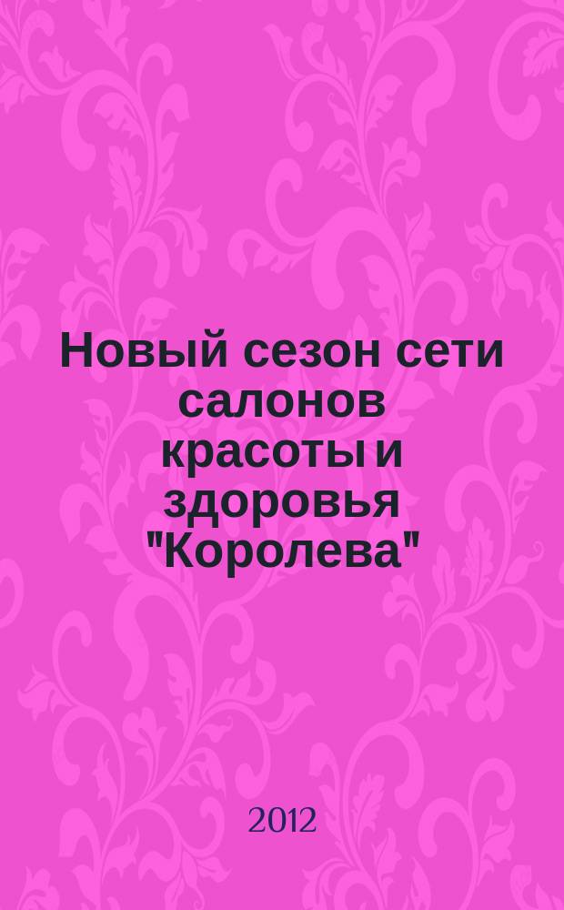 Новый сезон сети салонов красоты и здоровья "Королева" : рекламно-информационный журнал. 2012, № 1 (19)