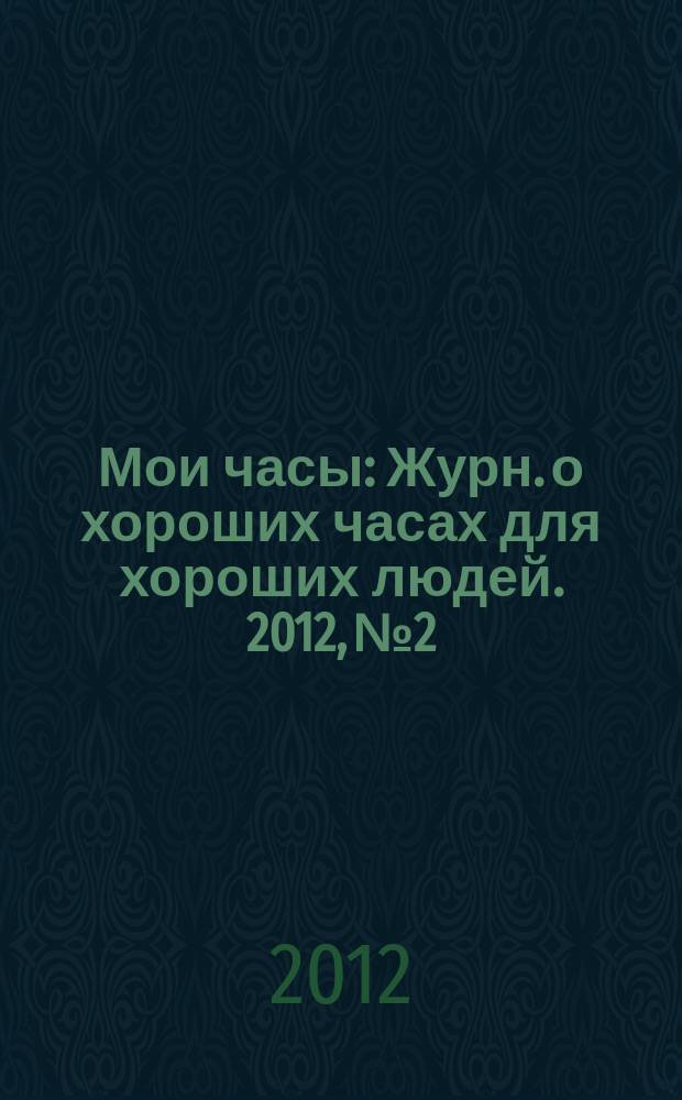 Мои часы : Журн. о хороших часах для хороших людей. 2012, № 2
