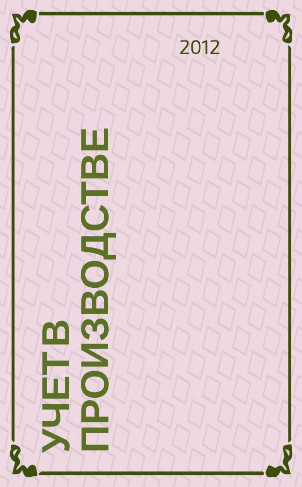 Учет в производстве : Отрасл. прил. к журн. "Главбух". 2012, № 6