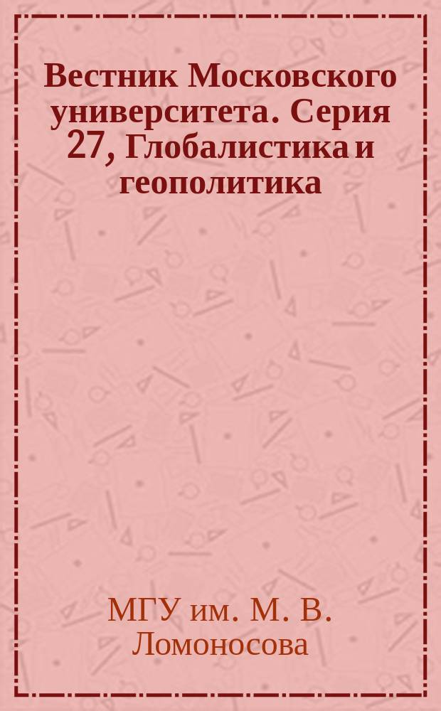 Вестник Московского университета. Серия 27, Глобалистика и геополитика : научный журнал