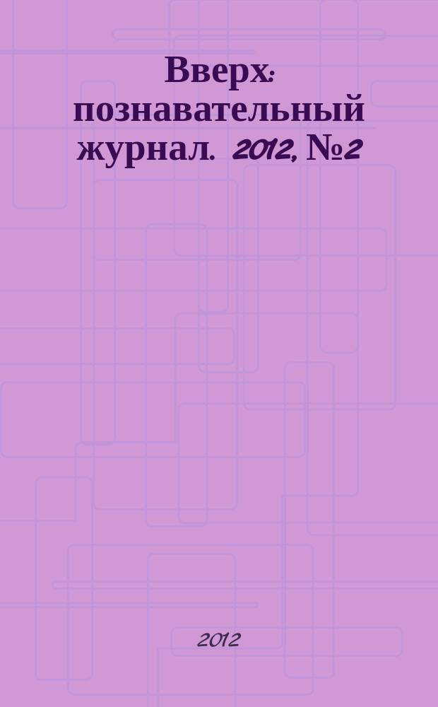 Вверх : познавательный журнал. 2012, № 2