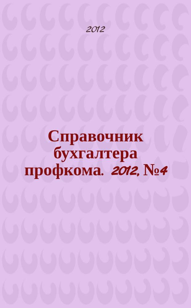 Справочник бухгалтера профкома. 2012, № 4 : Прием в вузы в 2012 году