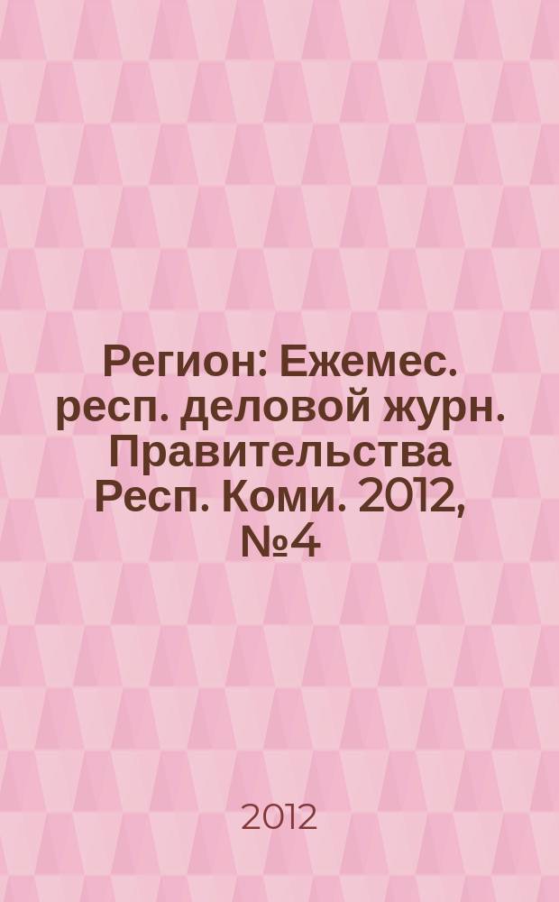 Регион : Ежемес. респ. деловой журн. Правительства Респ. Коми. 2012, № 4 (179)