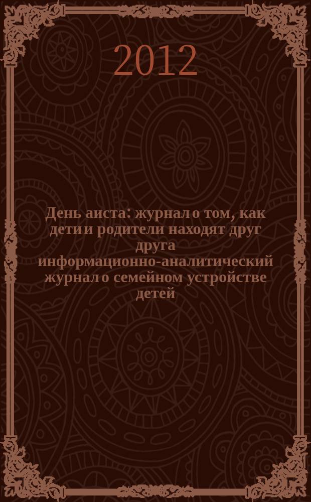 День аиста : журнал о том, как дети и родители находят друг друга информационно-аналитический журнал о семейном устройстве детей, оставшихся без попечения родителей. 2012, № 2 (7)