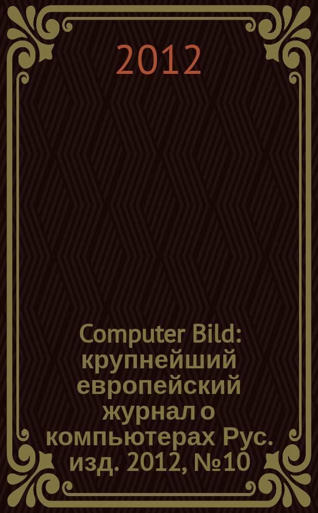Computer Bild : крупнейший европейский журнал о компьютерах Рус. изд. 2012, № 10 (162)