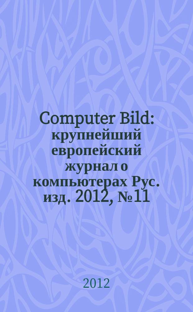 Computer Bild : крупнейший европейский журнал о компьютерах Рус. изд. 2012, № 11 (163)