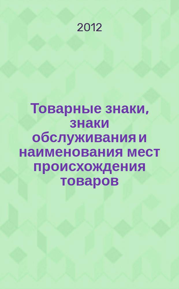 Товарные знаки, знаки обслуживания и наименования мест происхождения товаров : Офиц. бюл. Ком. Рос. Федерации по пат. и товар. знакам. 2012, № 9, ч. 1