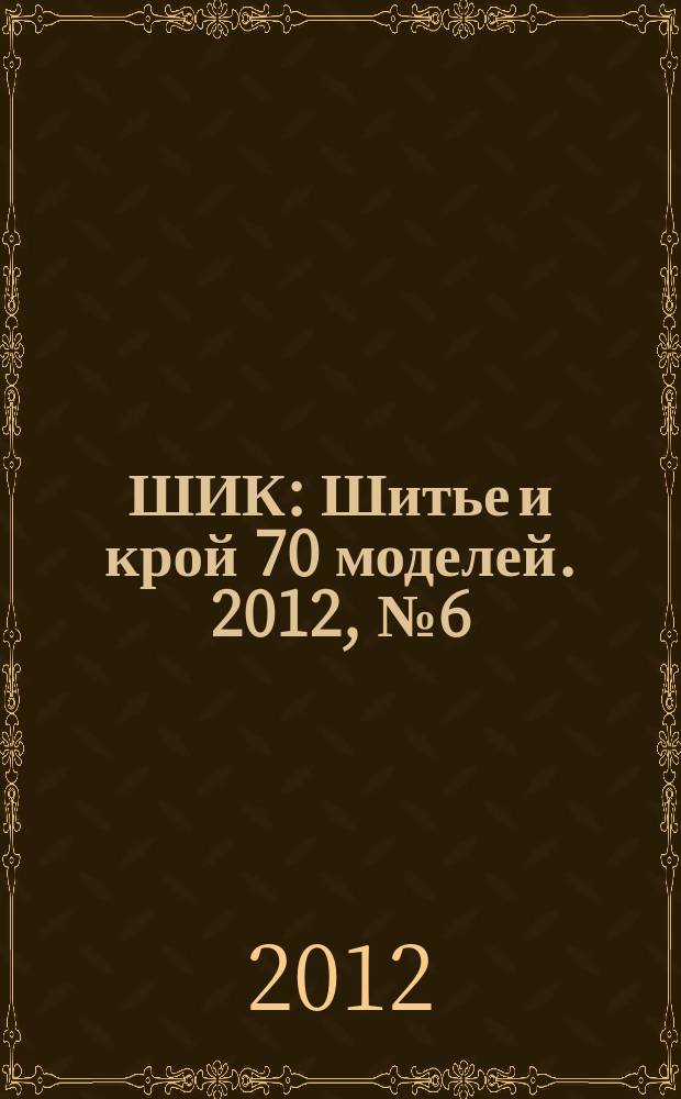 ШИК : Шитье и крой 70 моделей. 2012, № 6 (110)