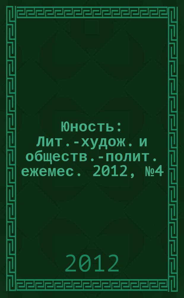 Юность : Лит.-худож. и обществ.-полит. ежемес. 2012, № 4 (675)