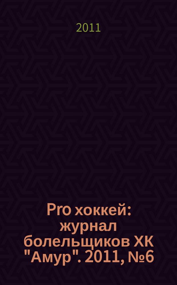 Pro хоккей : журнал болельщиков ХК "Амур". 2011, № 6 (99)