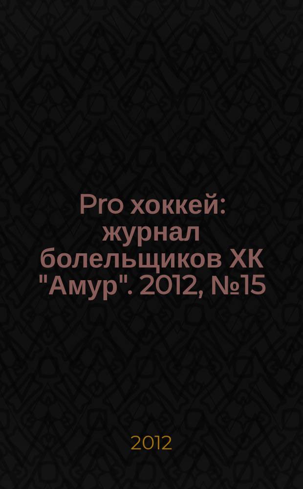 Pro хоккей : журнал болельщиков ХК "Амур". 2012, № 15 (112)